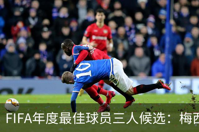 FIFA年度最佳球员三人候选：梅西本泽马姆巴佩